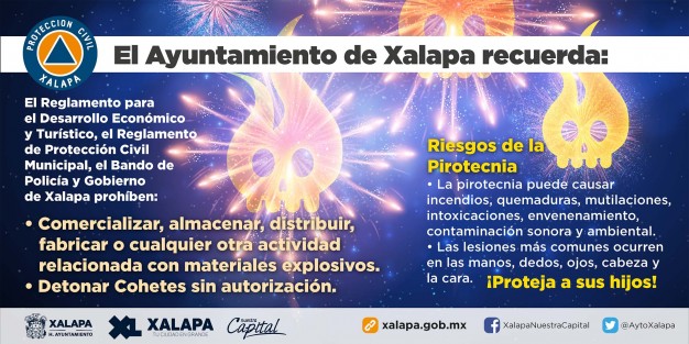 Se recuerda a la población de la capital veracruzana que el Reglamento de Protección Civil Municipal, el Reglamento para el Desarrollo Económico y Turístico y el Bando de Policía y Gobierno de Xalapa, prohíben comercializar, almacenar, distribuir, fabricar o realizar cualquier otra actividad relacionada con materiales explosivos.