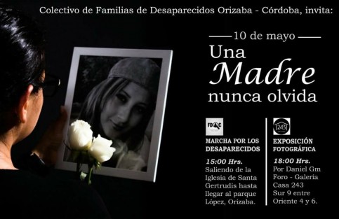 El Colectivo de Familias de Desaparecidos Orizaba- Córdoba, convoca a su marcha Una Madre Nunca  Olvida, dicha marcha será el día 10 de mayo a las 15:00 horas saliendo de la plazoleta de Santa Gertrudis (sur 43).